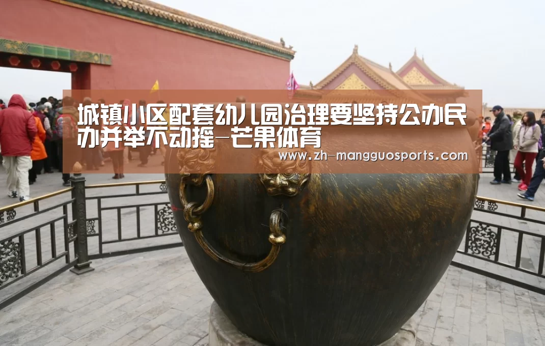 城镇小区配套幼儿园治理要坚持公办民办并举不动摇-芒果体育(图3) 芒果体育