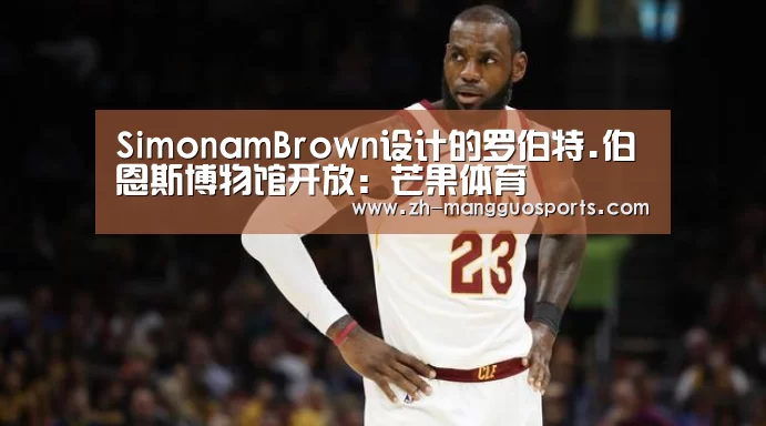 SimonamBrown设计的罗伯特.伯恩斯博物馆开放:芒果体育(图4) 芒果体育