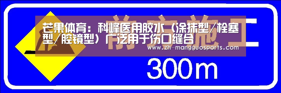 芒果体育:科峰医用胶水(涂抹型/栓塞型/腔镜型)广泛用于伤口缝合(图2) 芒果体育