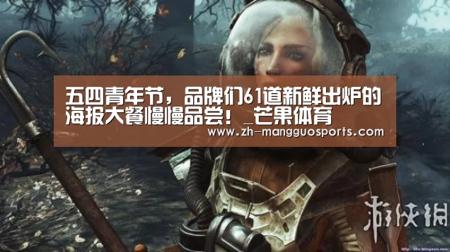 五四青年节,品牌们61道新鲜出炉的海报大餐慢慢品尝!_芒果体育(图2) 芒果体育