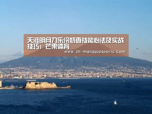 天涯明月刀乐伶奶香技能心法及实战技巧:芒果体育(图2) 芒果体育